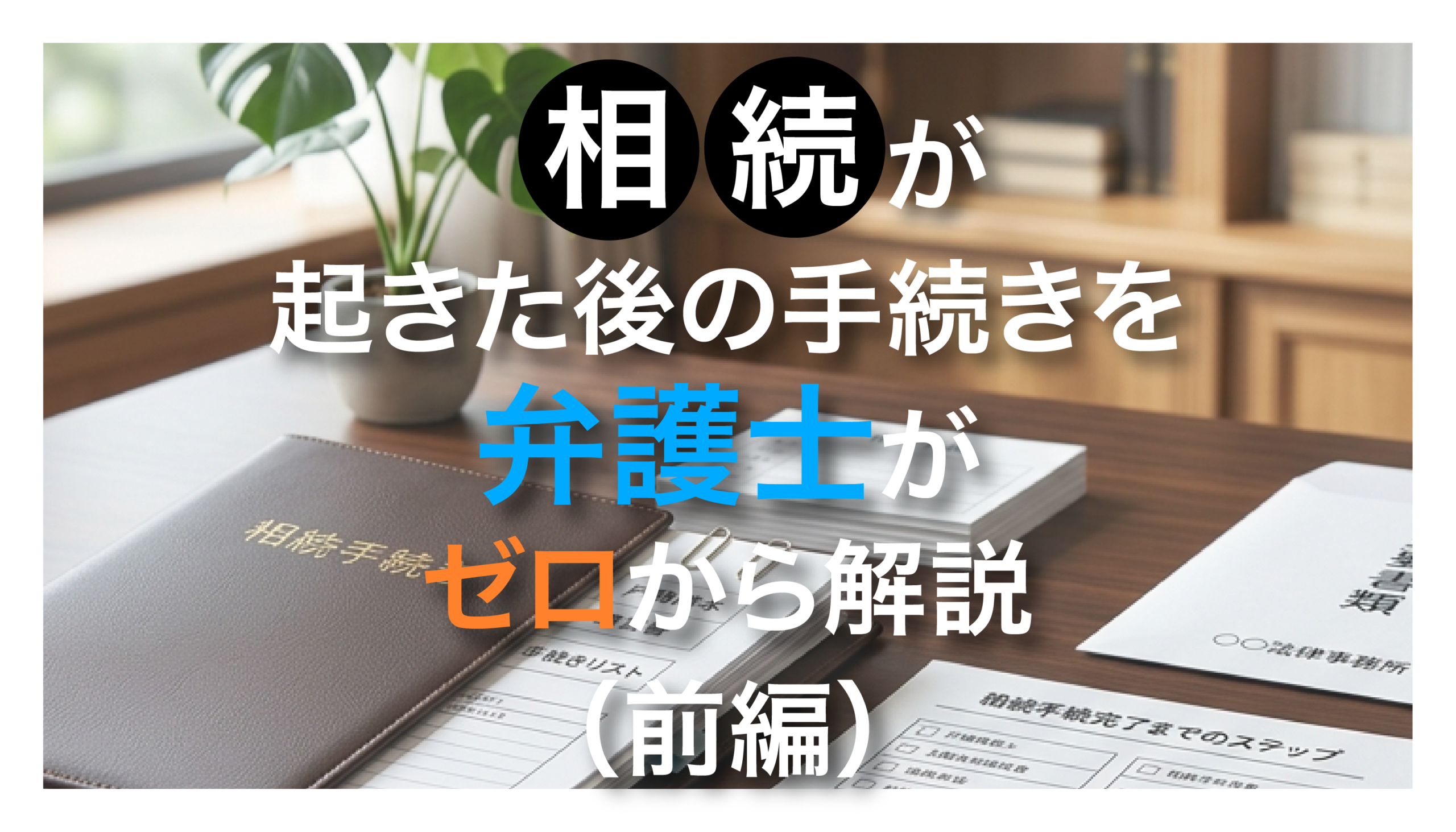 相続が起きた後の手続きを、弁護士がゼロから解説（前編）